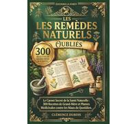 Les Remèdes Naturels Oubliés: Le Carnet Secret de la Santé Naturelle : 300 Recettes de Grand-Mère et Plantes Médicinales contre les Maux du Quotidien