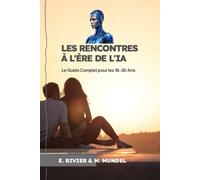 Les Rencontres à l'Ère de l'IA: Le Guide Complet pour les 18-30 Ans (L’IA pour tous : s’adapter ou disparaitre ? La collection de guides de référence pour comprendre et utiliser l'IA)