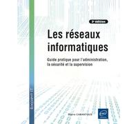 Les réseaux informatiques: Guide pratique pour l'administration, la sécurité et la supervision