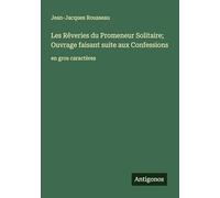 Les Rêveries du Promeneur Solitaire; Ouvrage faisant suite aux Confessions: en gros caractères