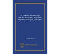 Les richesses de l'Amérique centrale, Guatemala, Honduras, Salvador, Nicaragua, Costa-Rica