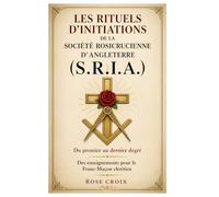 Les rituels d’initiations de la Société Rosicrucienne d’Angleterre (S.R.I.A.): Du premier au dernier degré - Des enseignements pour le Franc-Maçon chrétien