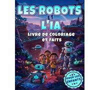 Les robots et l'IA Livre de Coloriage et Faits pour les Enfants: Une aventure futuriste à colorier et découvrir pour les jeunes inventeurs et esprits curieux