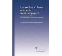 Les roches et leurs éléments minéralogiques: descriptions-analyses microsocopiques-structures-gisements