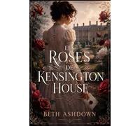 Les Roses de Kensington House: Le premier amour peut-il survivre au temps ? (Les romances historiques de Beth)