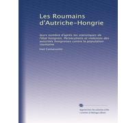 Les Roumains d'Autriche-Hongrie: leurs nombre d'après les statistiques de l'état hongrois. Persécutions et violences des autorités hongroises contre la population roumaine