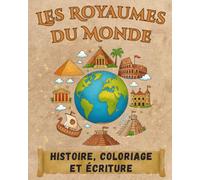 Les Royaumes Du Monde: Apprends l’Histoire en t’amusant : découvre 7 civilisations fascinantes à colorier, à lire et à écrire - un voyage éducatif et créatif pour les enfants de 6 à 10 ans.