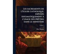 Les sacrements de l'Eglise catholique, exposÃ(c)s dogmatiquement Ã l'usage des prÃatres dans le ministère
