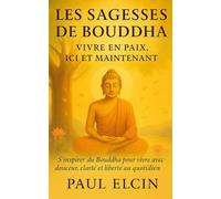 Les sagesses de Bouddha - Vivre en paix, ici et maintenant: S’inspirer du Bouddha pour vivre avec douceur, clarté et liberté au quotidien (Les Voies du Bouddha)