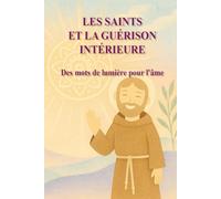 LES SAINTS ET LA GUÉRISON INTÉRIEURE: Des mots de lumière pour l'âme blessée