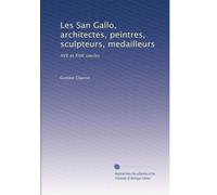 Les San Gallo, architectes, peintres, sculpteurs, medailleurs: XVE et XVIE siecles: Volume 1