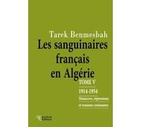 LES SANGUINAIRES FRANÇAIS EN ALGÉRIE: TOME V : 1914-1954 / Massacres, Répressions et Tensions Croissantes (LES SANGUINAIRES FRANÇAIS EN ALGÉRIE 1830-1962)
