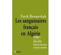 LES SANGUINAIRES FRANÇAIS EN ALGÉRIE: TOME V : 1914-1954 / Massacres, Répressions et Tensions Croissantes (LES SANGUINAIRES FRANÇAIS EN ALGÉRIE 1830-1962)