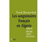 LES SANGUINAIRES FRANÇAIS EN ALGÉRIE: TOME VI : 1954-1962 / L'Extrême terreur coloniale (LES SANGUINAIRES FRANÇAIS EN ALGÉRIE 1830-1962)