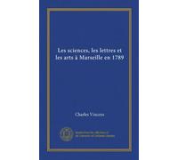 Les sciences, les lettres et les arts à Marseille en 1789 (Vol-1)