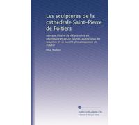 Les sculptures de la cathédrale Saint-Pierre de Poitiers: ouvrage illustré de 48 planches en phototypie et de 20 figures, publié sous les auspices de la Société des antiquaires de l'Ouest
