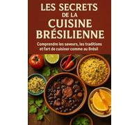 Les Secrets de la Cuisine Brésilienne: Comprendre les saveurs, les traditions et l’art de cuisiner comme au Brésil