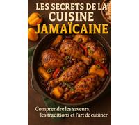 Les Secrets de la Cuisine Jamaïcaine: Comprendre les saveurs, les traditions et l’art de cuisiner comme en Jamaïque