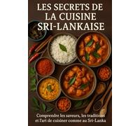 Les Secrets de la Cuisine Sri-Lankaise: Comprendre les saveurs, les traditions et l’art de cuisiner comme au Sri-Lanka