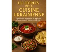 Les Secrets de la Cuisine Ukrainienne: Comprendre les saveurs, les traditions et l’art de cuisiner comme en Ukraine