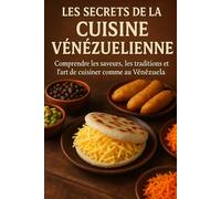 Les Secrets de la Cuisine Vénézuelienne: Comprendre les saveurs, les traditions et l’art de cuisiner comme au Vénézuela