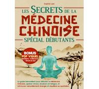 Les Secrets de la Médecine Chinoise (Spécial Débutants): Le guide bienveillant pour débuter en Médecine Chinoise, apaiser stress, douleurs et fatigue, et retrouver naturellement énergie et équilibre