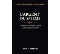 Les Secrets de la Rétention Séminale - Tome 2 - L'Argent du Sperme: Transmute ton énergie sexuelle en abondance matérielle