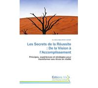 Les Secrets de la Réussite : De la Vision à l'Accomplissement: Principes, expériences et stratégies pour transformer ses rêves en réalité