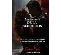 Les Secrets de la Séduction: Le guide ultime pour rendre n'importe qui obsédé par toi (Femme Fatale Transformation)