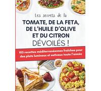 Les secrets de la tomate, de la feta, de l’huile d’olive et du citron dévoilés !: 103 recettes méditerranéennes fraîches pour des plats lumineux et estivaux toute l’année