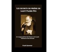 Les secrets de prière de saint Padre Pio: Un voyage spirituel de 30 jours vers la paix intérieure et les miracles (United in Prayer: Catholic Novenas Across Languages)
