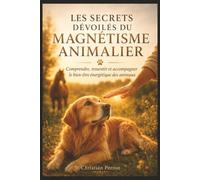 Les Secrets Dévoilés du Magnétisme Animalier: Comprendre, ressentir et accompagner le bien-être énergétique des animaux