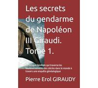 Les secrets du gendarme de Napoléon III Giraudi. Tome 1.: La fresque familiale qui traverse les bouleversements des siècles dans le monde à travers une enquête généalogique