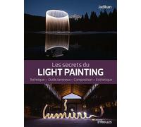Les secrets du light painting: Technique, outils lumineux, composition, esthétique