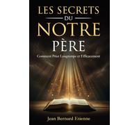 Les Secrets du Notre Père: Comment prier longtemps et efficacement. Grandir Spirituellement dans la méditation biblique - Gagner les combat spirituels