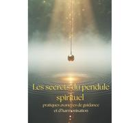 Les secrets du pendule spirituel: Pratiques avancées de guidance et d'harmonisation (Le Pendule)