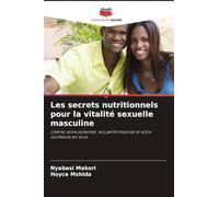 Les secrets nutritionnels pour la vitalité sexuelle masculine: Libérez votre potentiel, vos performances et votre confiance en vous