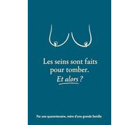 Les seins sont faits pour tomber, et alors ?: Par une quarantenaire, mère d'une grande famille.