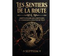 Les Sentiers de la route: Arrête d'avoir des certitudes et commence à douter de tout !