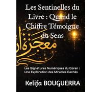 Les Sentinelles du Livre : Quand le Chiffre Témoigne du Sens: Les Signatures Numériques du Coran : Une Exploration des Miracles Cachés