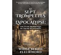 LES SEPT TROMPETTES DE L'APOCALYPSE: Une étude prophétique de l’heure du jugement: Du murmure prophétique de Daniel au son apocalyptique de Jean: Une symphonie divine à travers les âges
