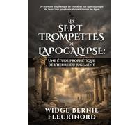 LES SEPT TROMPETTES DE L'APOCALYPSE: Une étude prophétique de l’heure du jugement: Du murmure prophétique de Daniel au son apocalyptique de Jean: Une symphonie divine à travers les âges