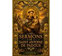 Les Sermons de Saint Antoine de Padoue : Commentaires Spirituels sur les Évangiles, la Vierge Marie, l’Avent, la Conversion du Cœur, les Vertus ... et les Mystères de la Foi Catholique
