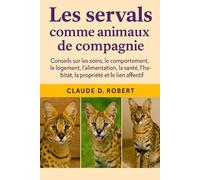 LES SERVALS COMME ANIMAUX DE COMPAGNIE: Conseils sur les soins, le comportement, le logement, l'alimentation, la santé, l'habitat, la propriété et le lien affectif