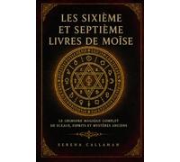 LES SIXIÈME ET SEPTIÈME LIVRES DE MOÏSE: LE GRIMOIRE MAGIQUE COMPLET DE SCEAUX, ESPRITS ET MYSTÈRES ANCIENS