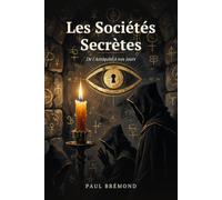 Les Sociétés Secrètes: De l'Antiquité à nos jours