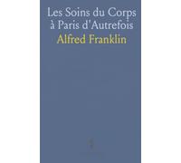 Les Soins du Corps à Paris d'Autrefois: Histoire des bains, coiffures et usages quotidiens du xviie au xviiie siècle d'après documents