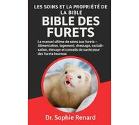LES SOINS ET LA PROPRIÉTÉ DE LA BIBLE DES FURETS: Le manuel ultime de soins aux furets - Alimentation, logement, dressage, socialisation, élevage et conseils de santé pour des furets heureux
