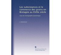 Les subsistances et le commerce des grains en Bretagne au XVIIIe siècle: essai de monographie économique