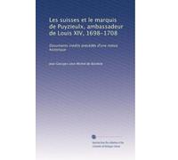 Les suisses et le marquis de Puyzieulx, ambassadeur de Louis XIV, 1698-1708: Documents inédits précédés d'une notice historique